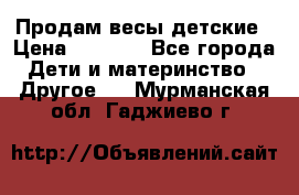Продам весы детские › Цена ­ 1 500 - Все города Дети и материнство » Другое   . Мурманская обл.,Гаджиево г.